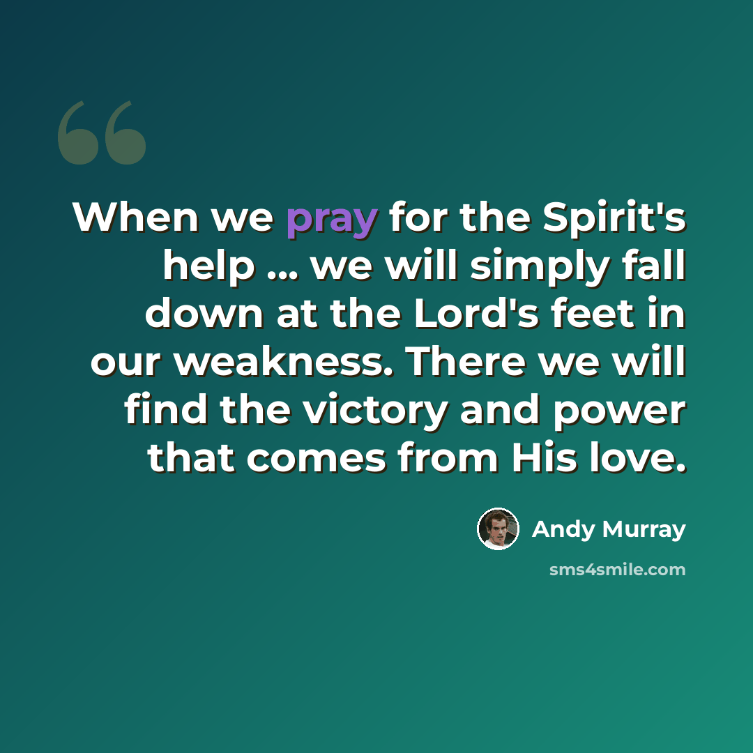 “When we pray for the Spirit's help ... we will simply fall down at the Lord's feet in our weakness. There we will find the victory and power that comes from His love.” quote by Andy Murray