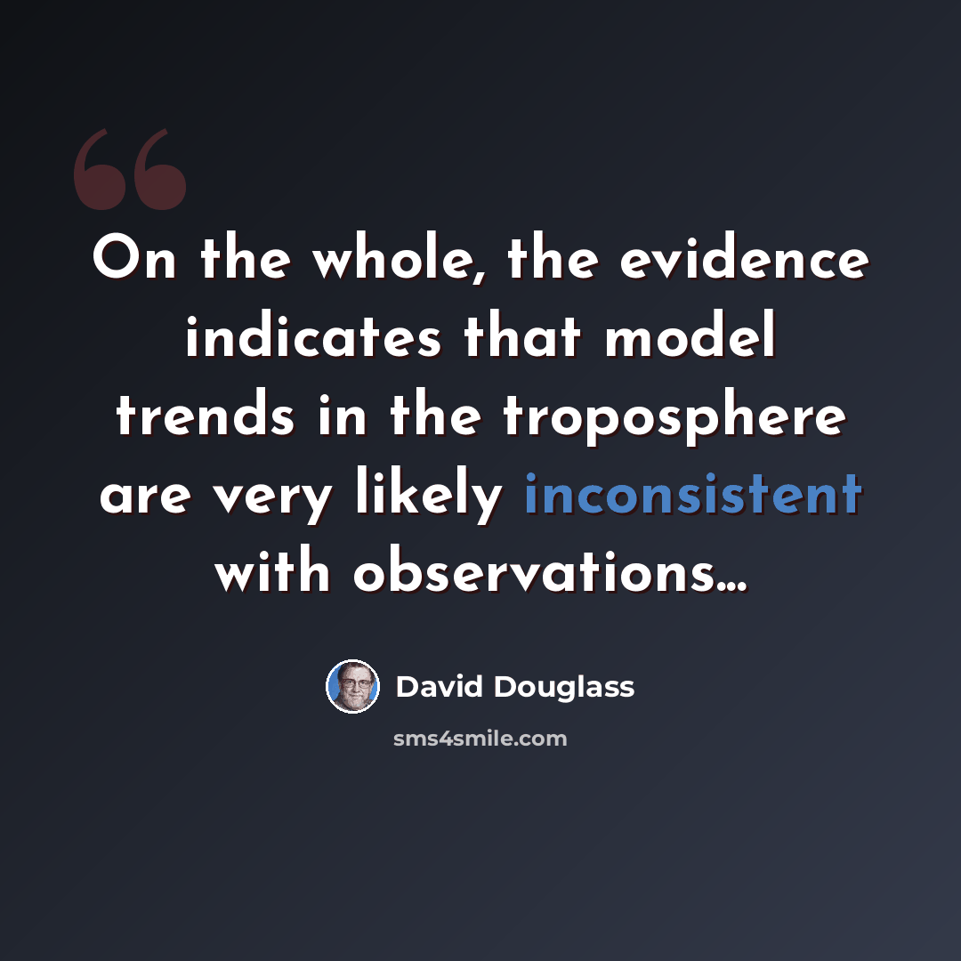 “On the whole, the evidence indicates that model trends in the troposphere are very likely inconsistent with observations...” quote by David Douglass