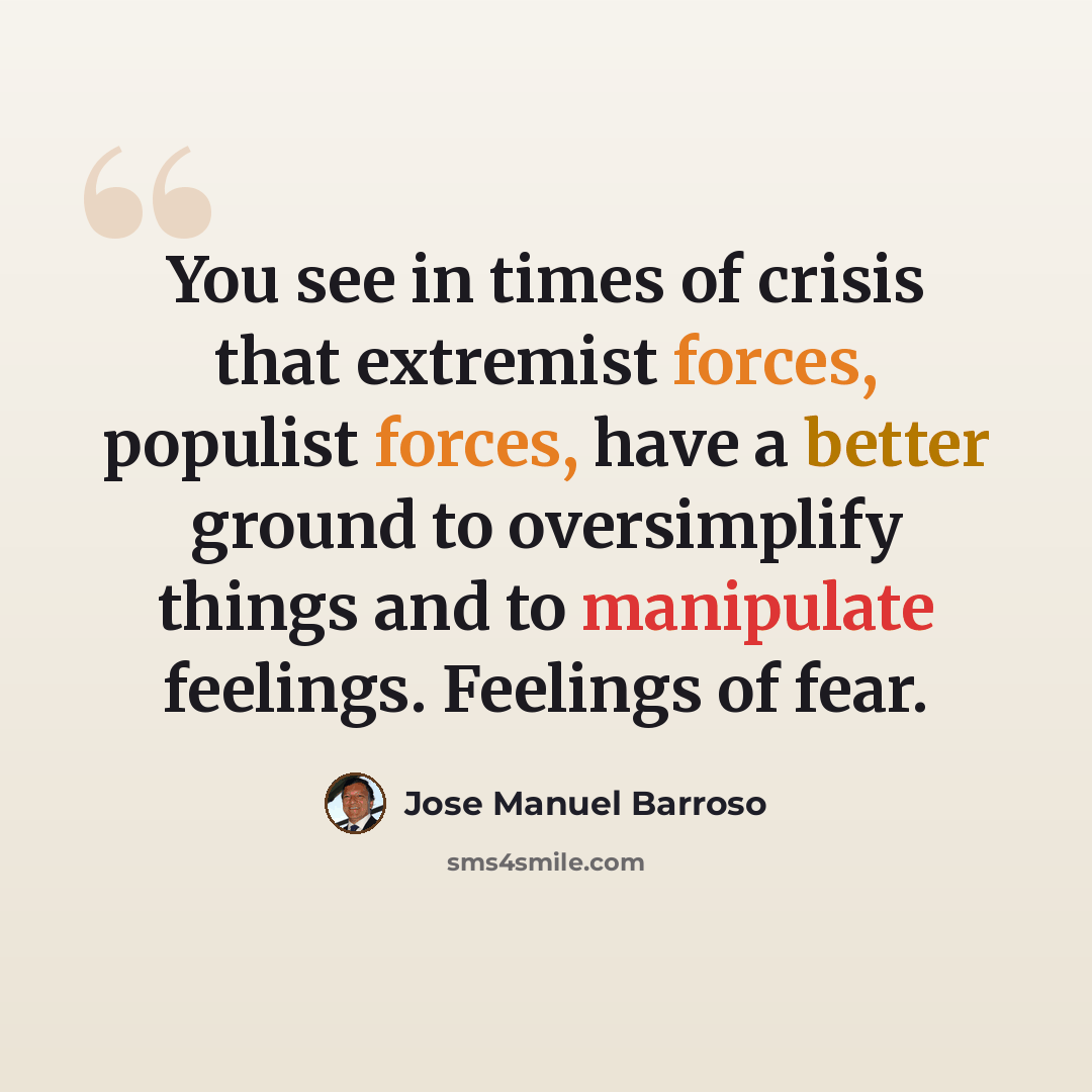 “You see in times of crisis that extremist forces, populist forces, have a better ground to oversimplify things and to manipulate feelings. Feelings of fear.” quote by Jose Manuel Barroso