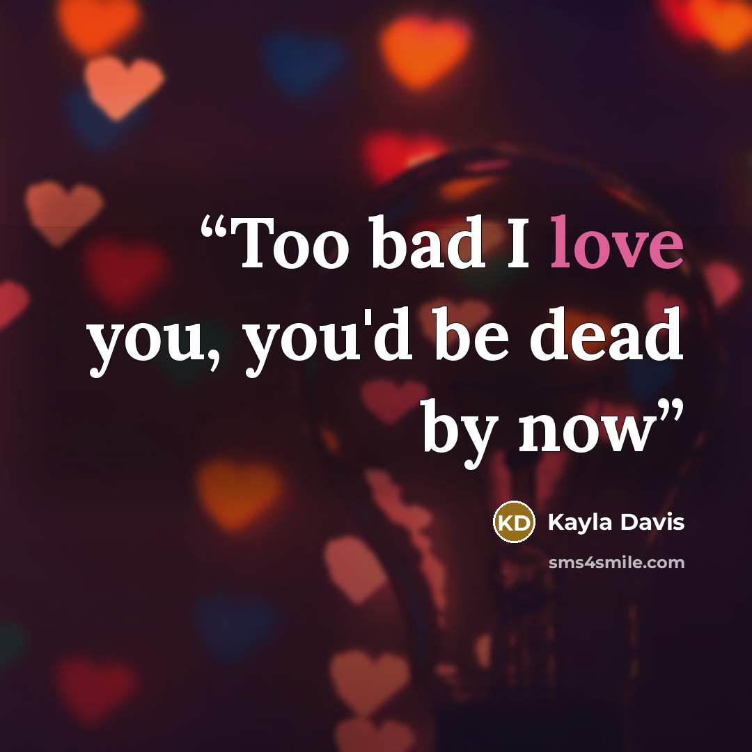 “Too bad I love you, you'd be dead by now” quote by Kayla Davis
