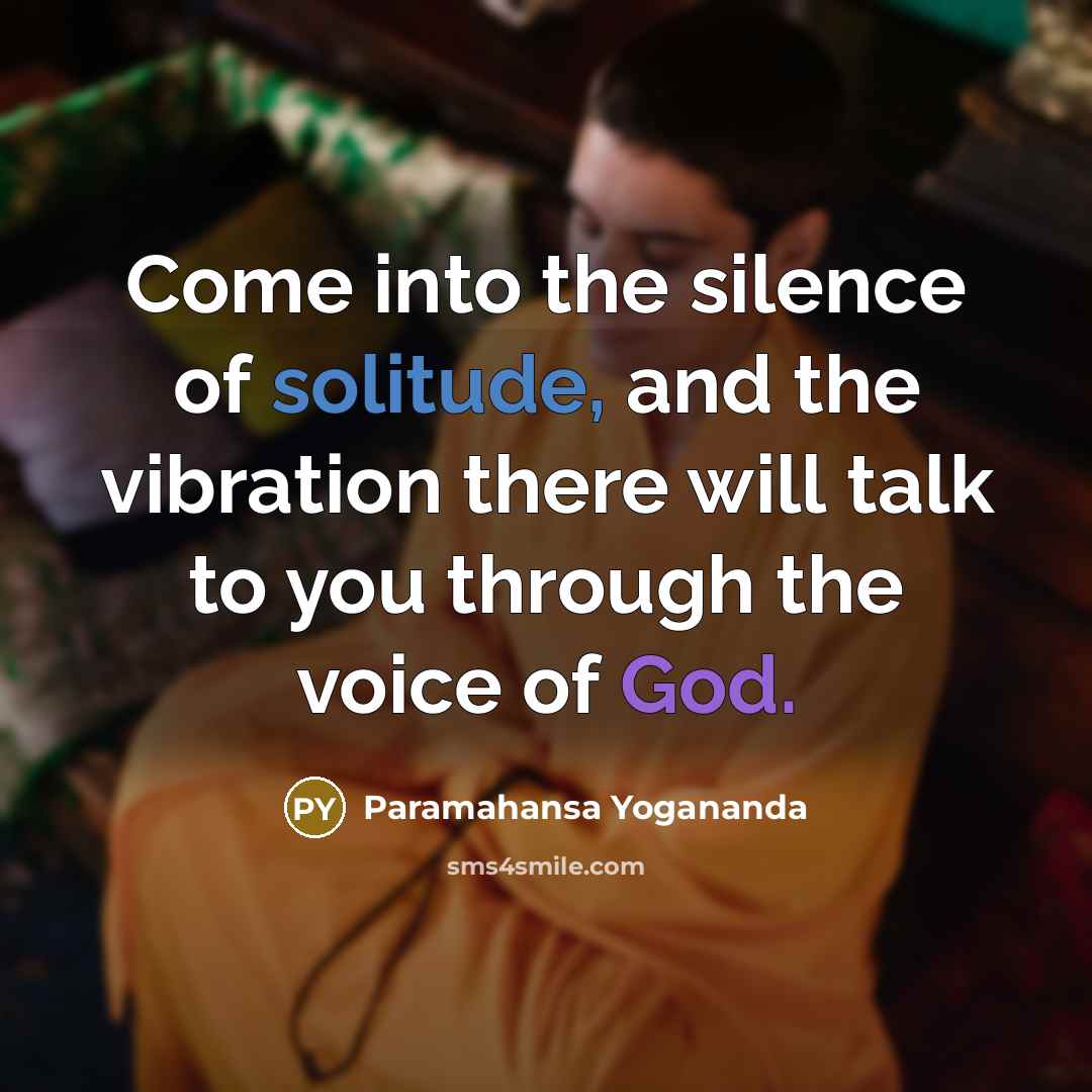 “Come into the silence of solitude, and the vibration there will talk to you through the voice of God.” quote by Paramahansa Yogananda