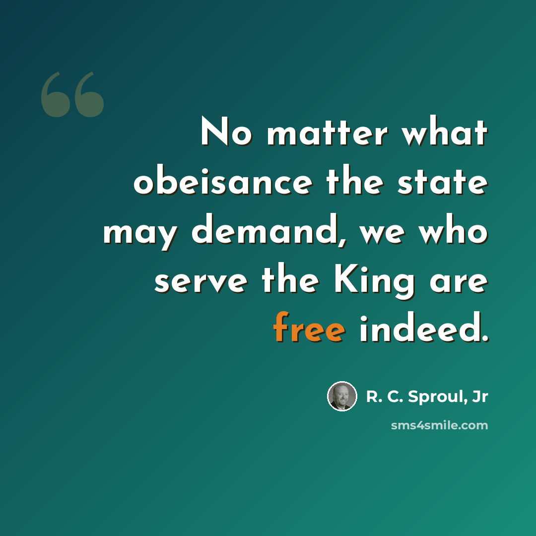“No matter what obeisance the state may demand, we who serve the King are free indeed.” quote by R. C. Sproul, Jr