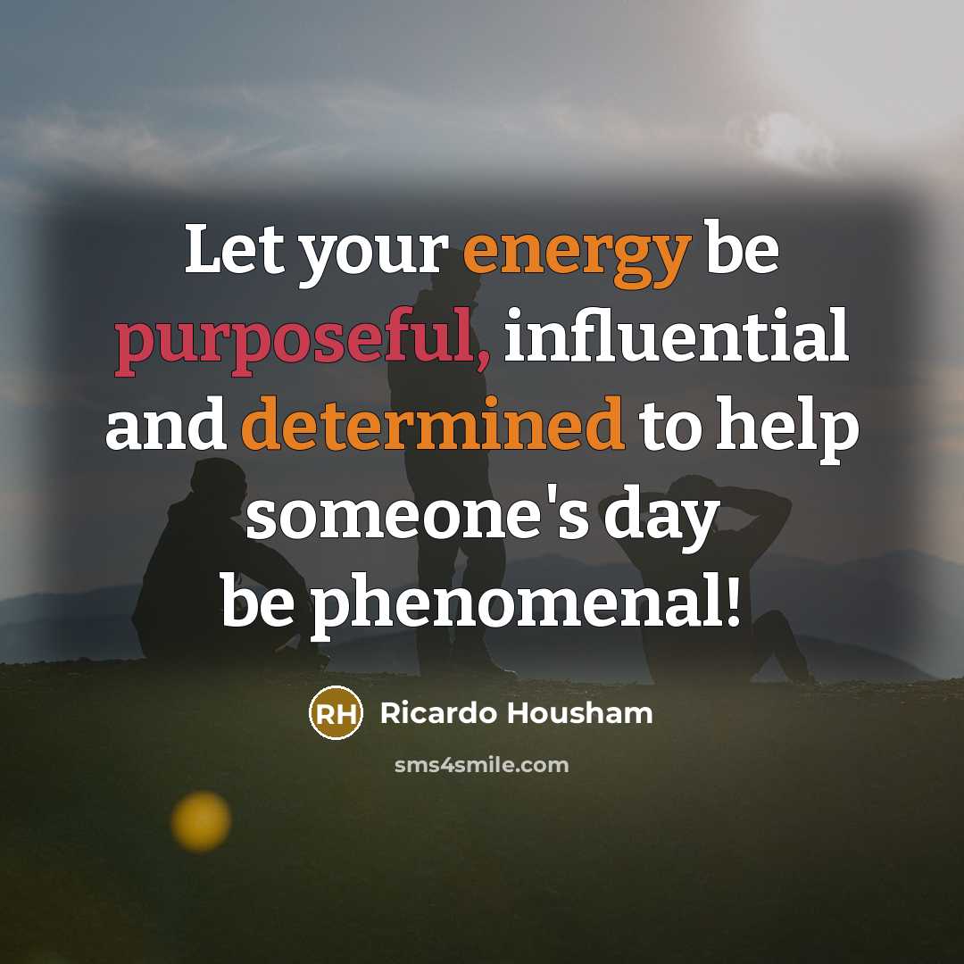 “Let your energy be purposeful, influential and determined to help someone's day be phenomenal!” quote by Ricardo Housham