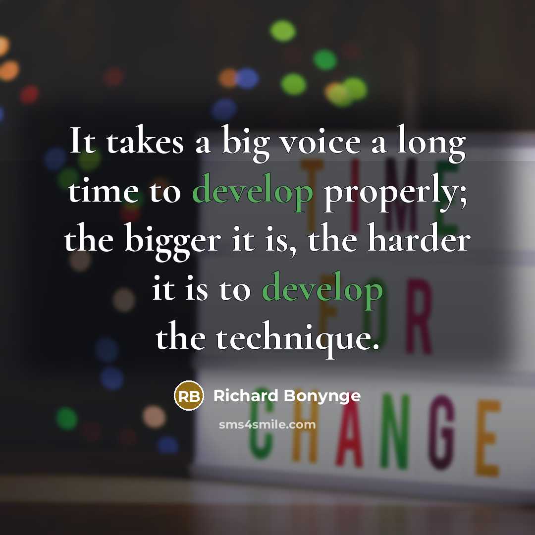 “It takes a big voice a long time to develop properly; the bigger it is, the harder it is to develop the technique.” quote by Richard Bonynge