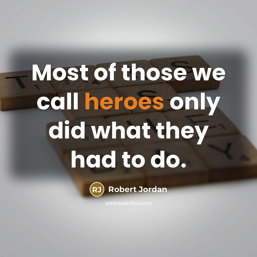 “Most of those we call heroes only did what they had to do.” quote by Robert Jordan