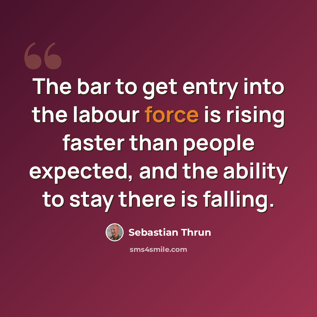 “The bar to get entry into the labour force is rising faster than people expected, and the ability to stay there is falling.” quote by Sebastian Thrun