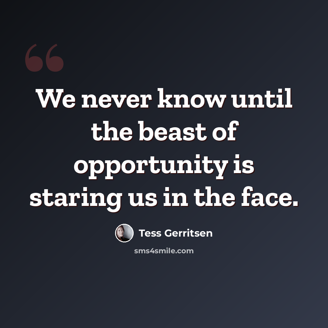 “We never know until the beast of opportunity is staring us in the face.” quote by Tess Gerritsen