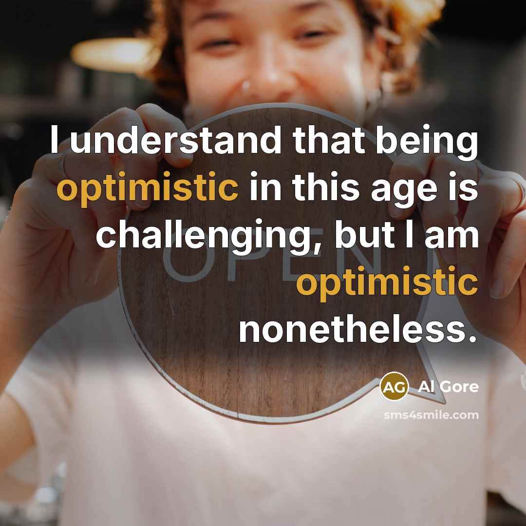 “I understand that being optimistic in this age is challenging, but I am optimistic nonetheless.” quote by Al Gore