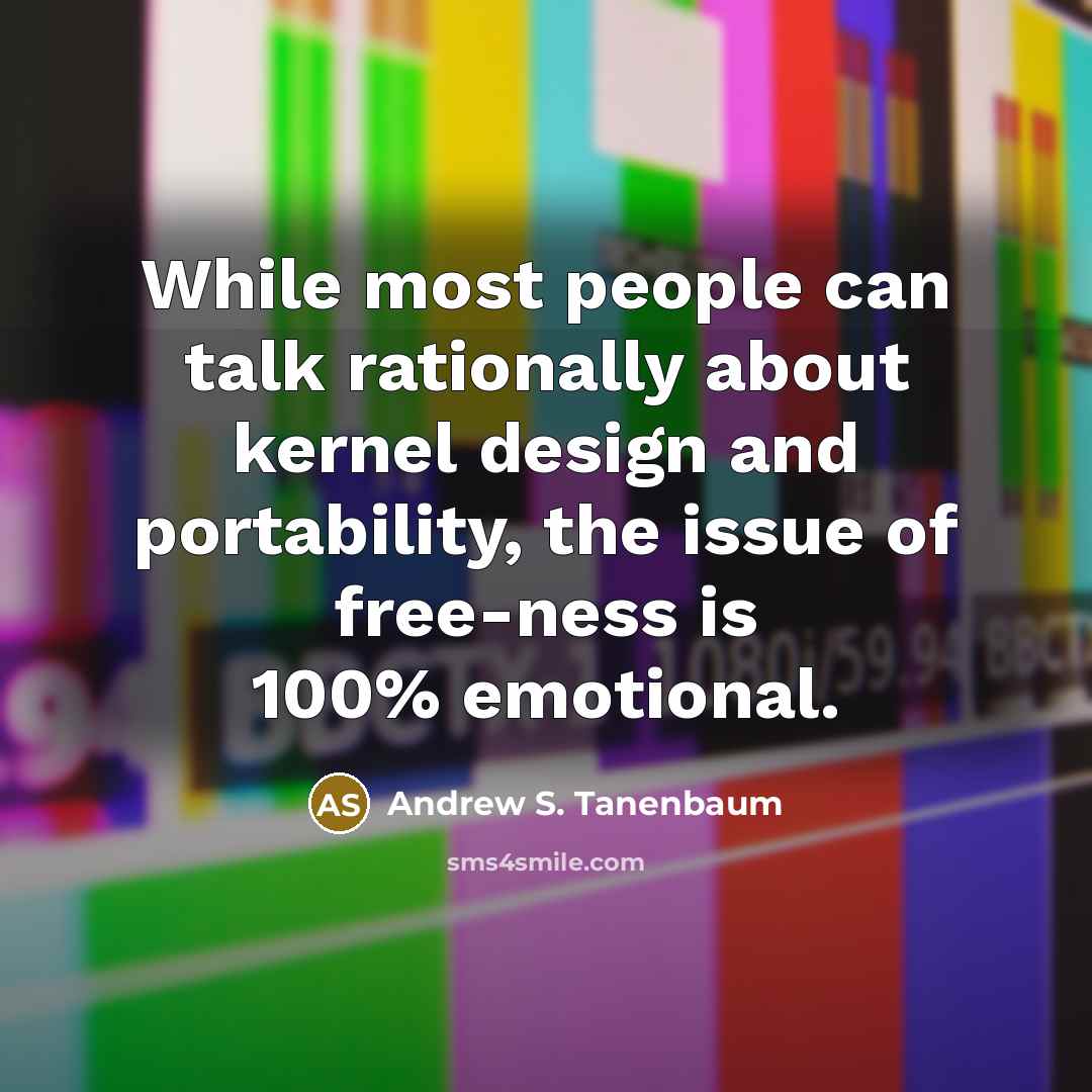 “While most people can talk rationally about kernel design and portability, the issue of free-ness is 100% emotional.” quote by Andrew S. Tanenbaum