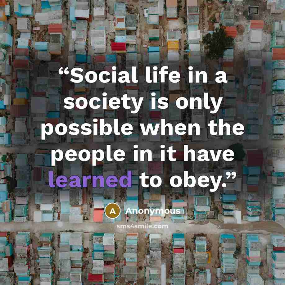 “Social life in a society is only possible when the people in it have learned to obey.” quote by Anonymous