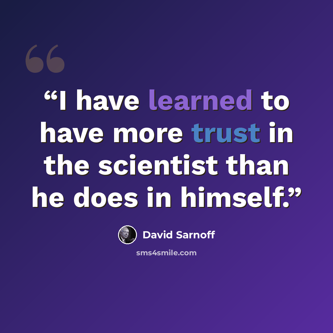 “I have learned to have more trust in the scientist than he does in himself.” quote by David Sarnoff