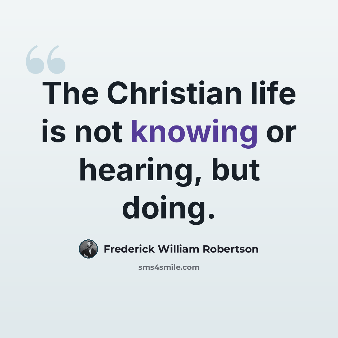“The Christian life is not knowing or hearing, but doing.” quote by Frederick William Robertson