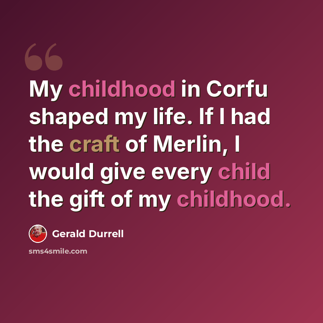 “My childhood in Corfu shaped my life. If I had the craft of Merlin, I would give every child the gift of my childhood.” quote by Gerald Durrell