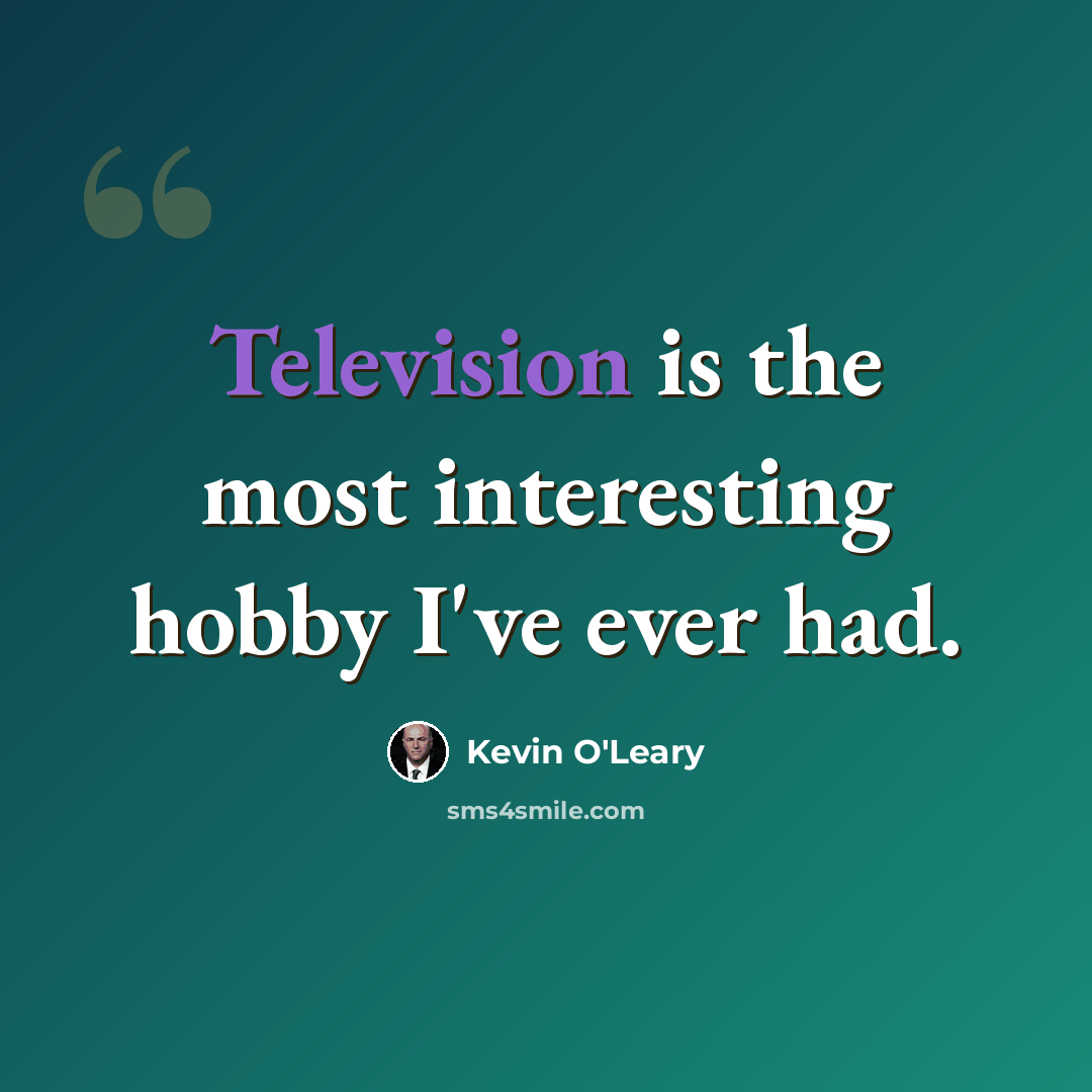 “Television is the most interesting hobby I've ever had.” quote by Kevin O'Leary