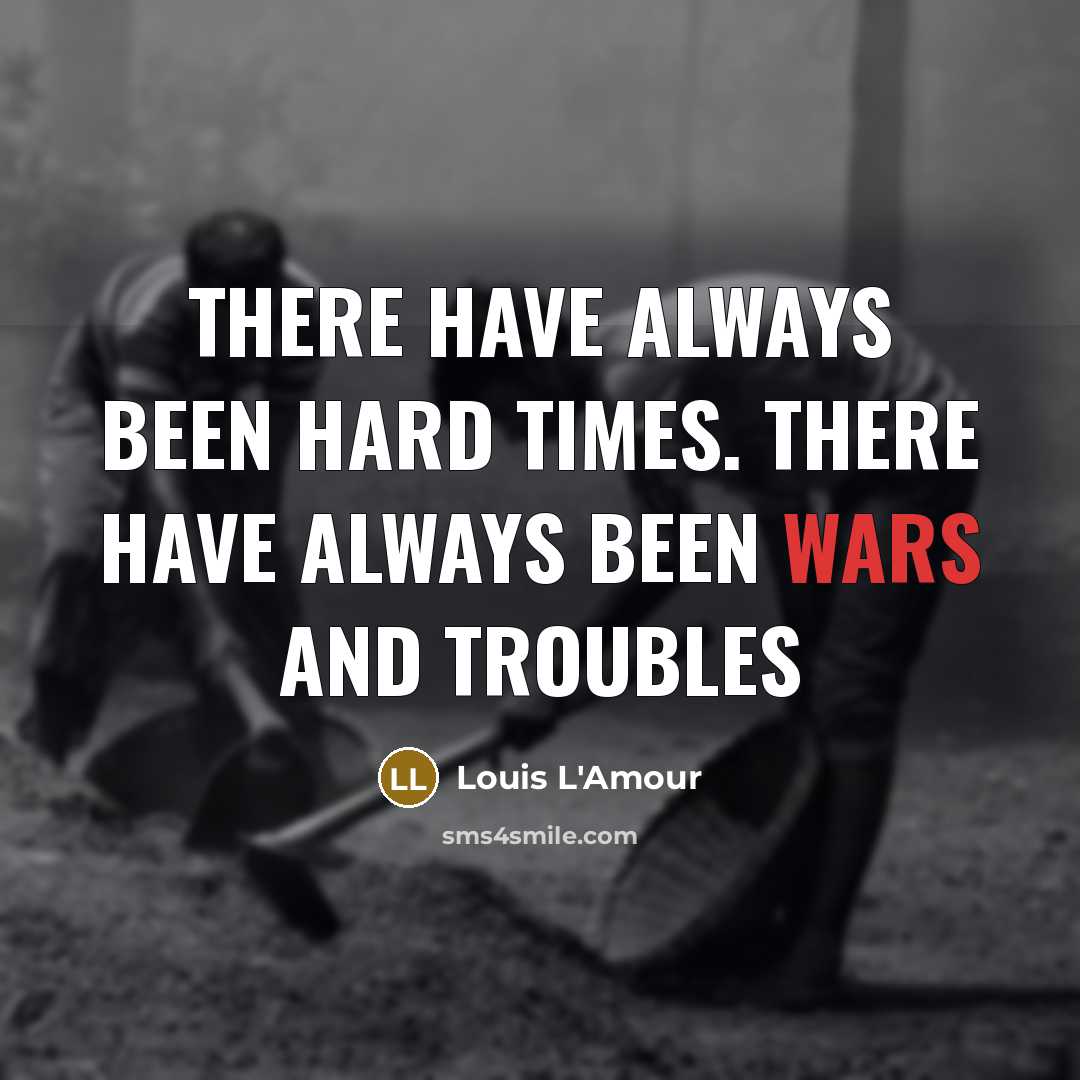 “There have always been hard times. There have always been wars and troubles” quote by Louis L'Amour