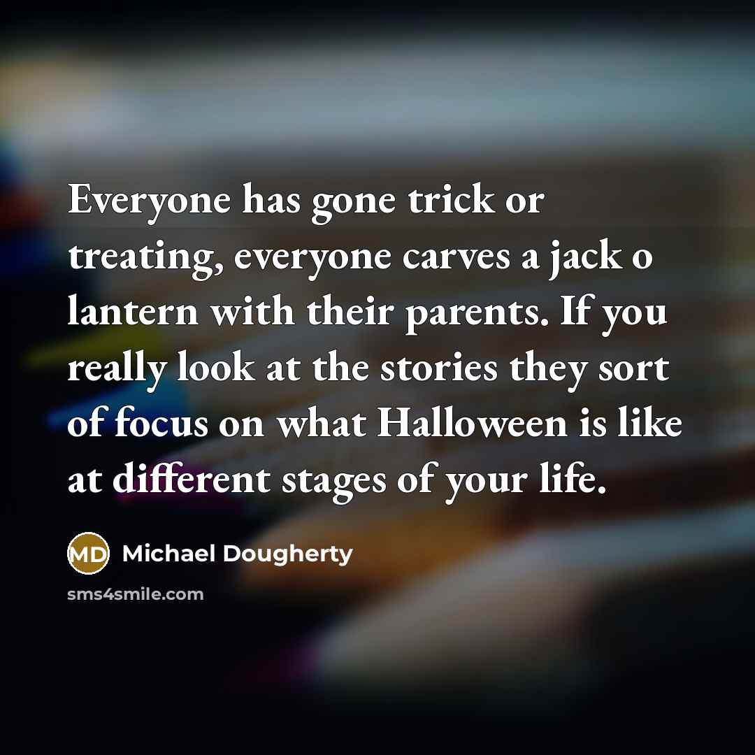 “Everyone has gone trick or treating, everyone carves a jack o lantern with their parents. If you really look at the stories they sort of focus on what Halloween is like at different stages of your life.” quote by Michael Dougherty