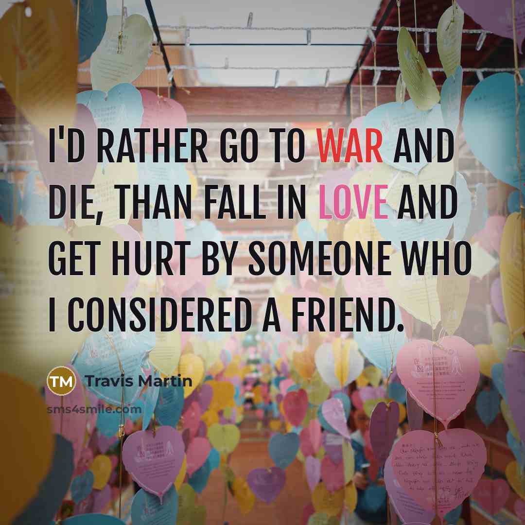 “I'd rather go to war and die, than fall in love and get hurt by someone who I considered a friend.” quote by Travis Martin