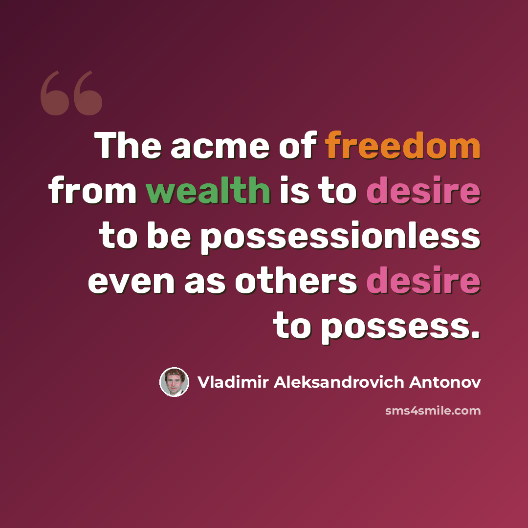 “The acme of freedom from wealth is to desire to be possessionless even as others desire to possess.” quote by Vladimir Aleksandrovich Antonov