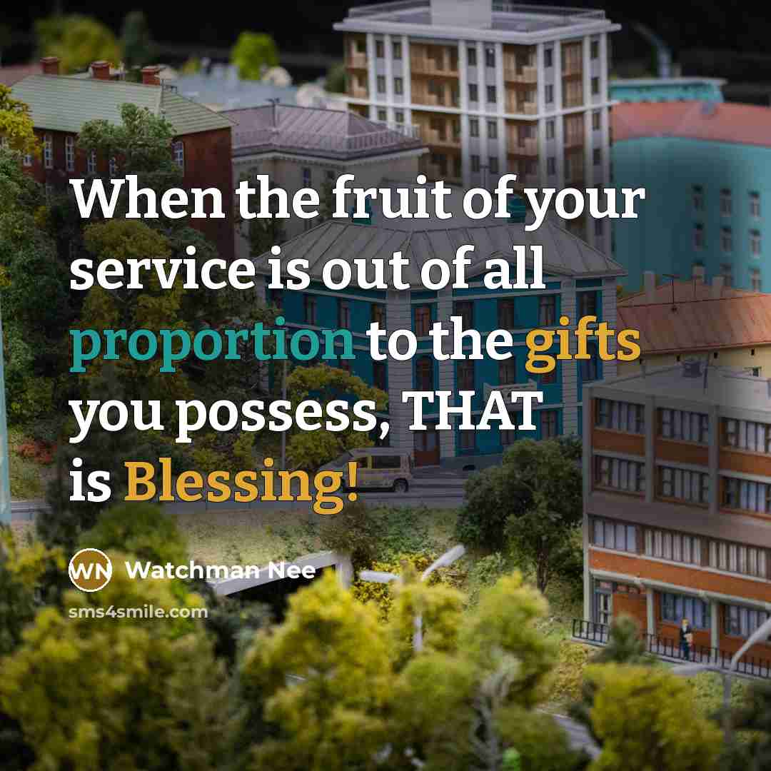 “When the fruit of your service is out of all proportion to the gifts you possess, THAT is Blessing!” quote by Watchman Nee