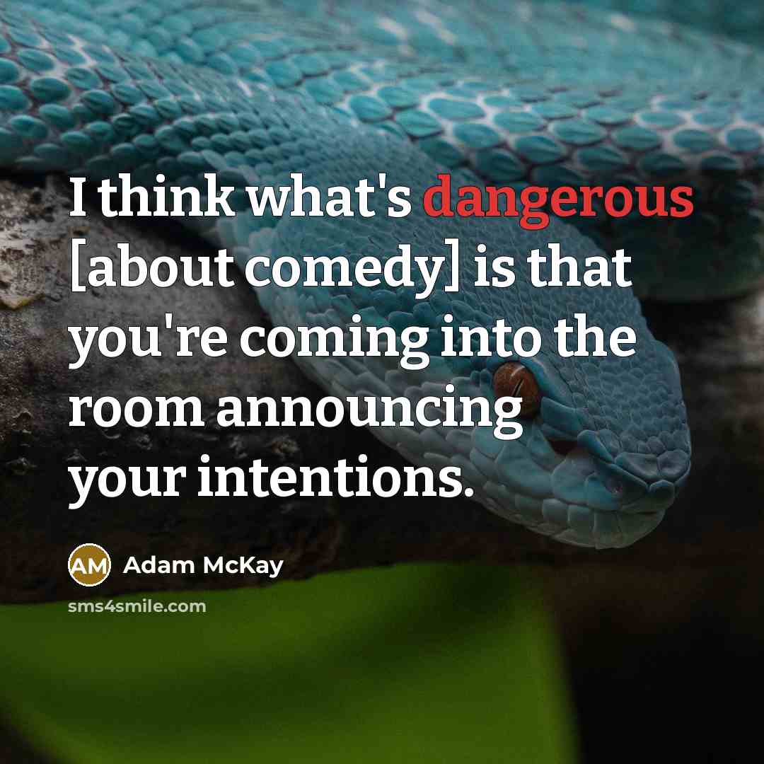 “I think what's dangerous [about comedy] is that you're coming into the room announcing your intentions.” quote by Adam McKay
