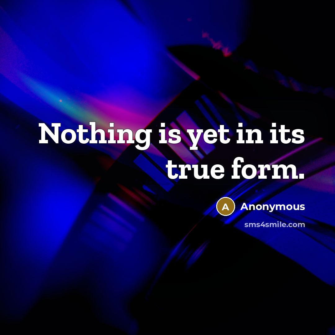 “Nothing is yet in its true form.” quote by Anonymous