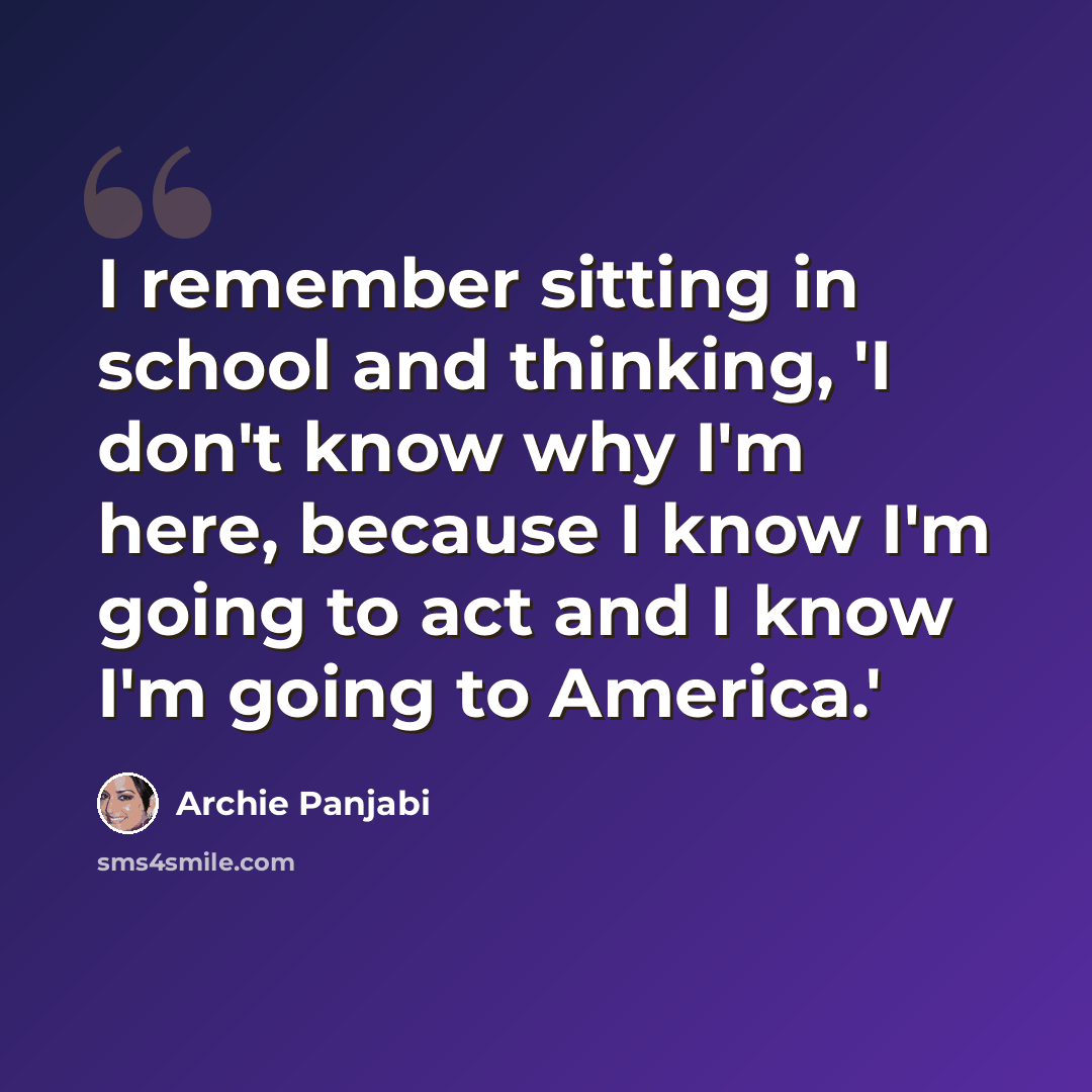 “I remember sitting in school and thinking, 'I don't know why I'm here, because I know I'm going to act and I know I'm going to America.'” quote by Archie Panjabi
