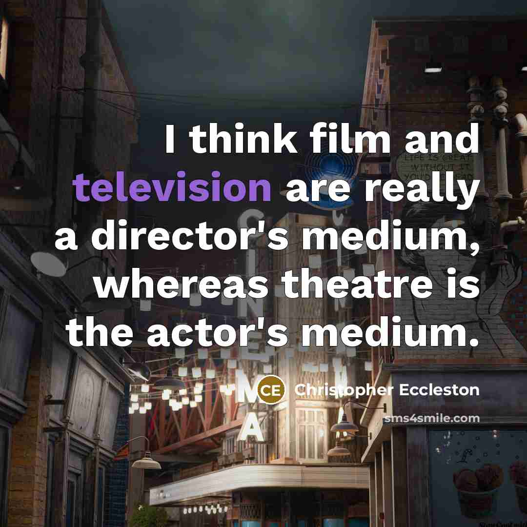 “I think film and television are really a director's medium, whereas theatre is the actor's medium.” quote by Christopher Eccleston