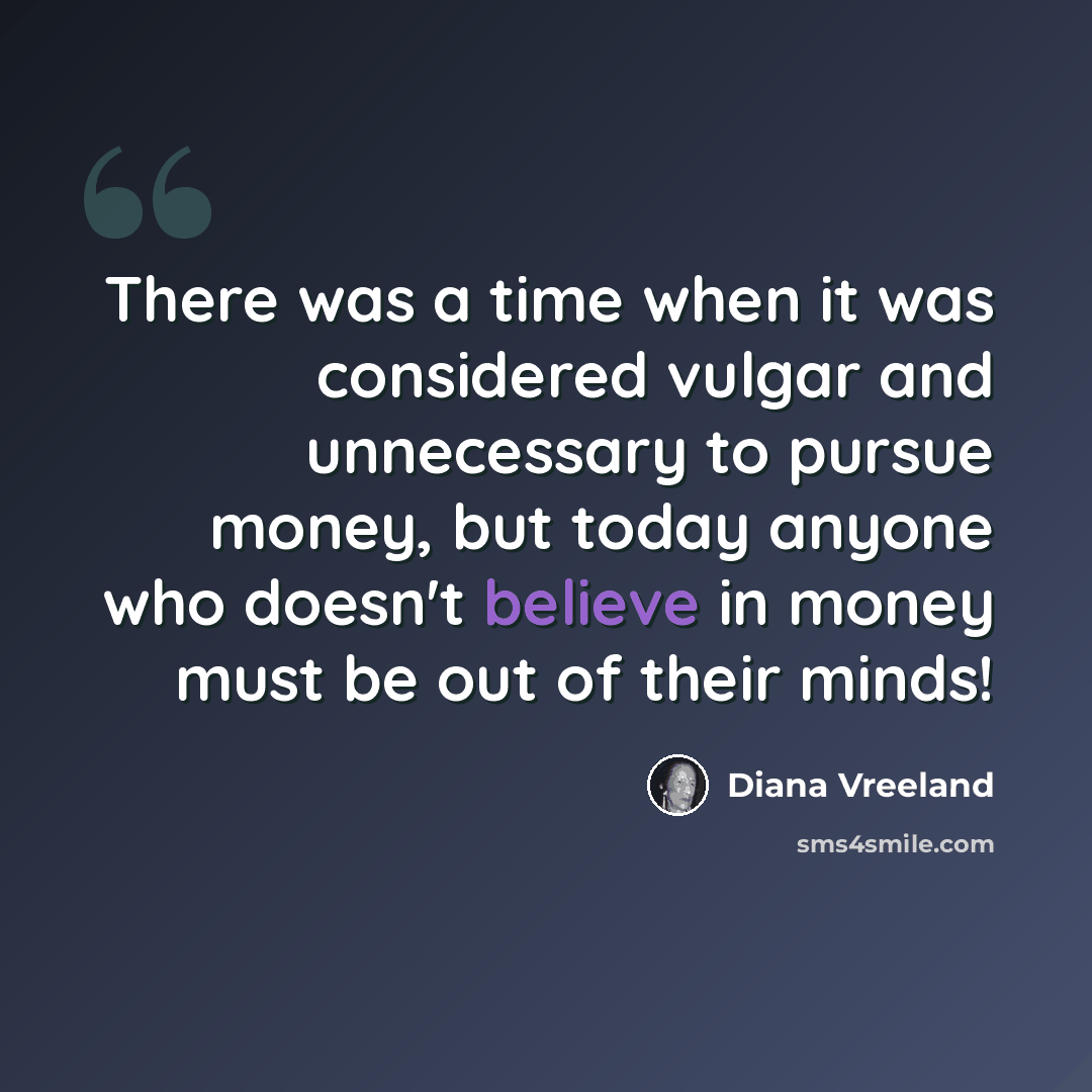 “There was a time when it was considered vulgar and unnecessary to pursue money, but today anyone who doesn't believe in money must be out of their minds!” quote by Diana Vreeland