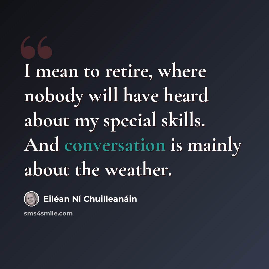 “I mean to retire, where nobody will have heard about my special skills. And conversation is mainly about the weather.” quote by Eilean Ni Chuilleanain