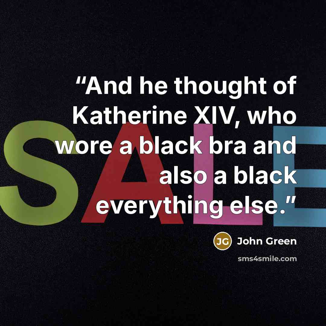 “And he thought of Katherine XIV, who wore a black bra and also a black everything else.” quote by John Green