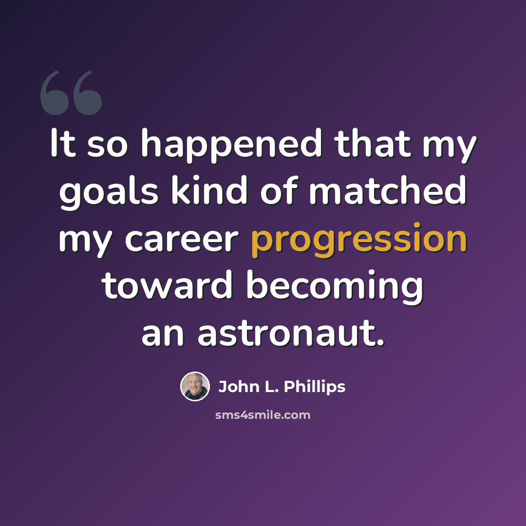 “It so happened that my goals kind of matched my career progression toward becoming an astronaut.” quote by John L. Phillips