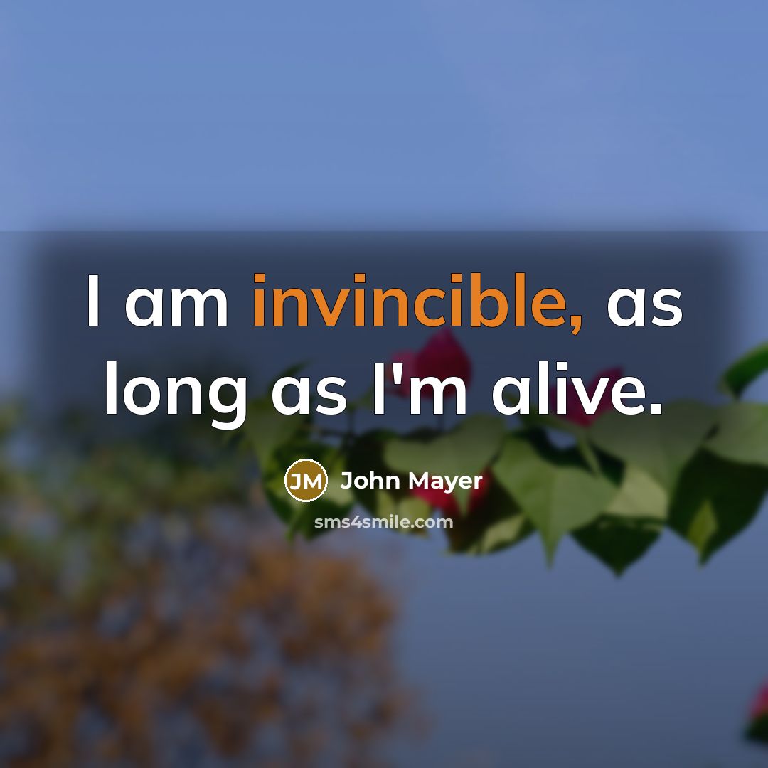 “I am invincible, as long as I'm alive.” quote by John Mayer