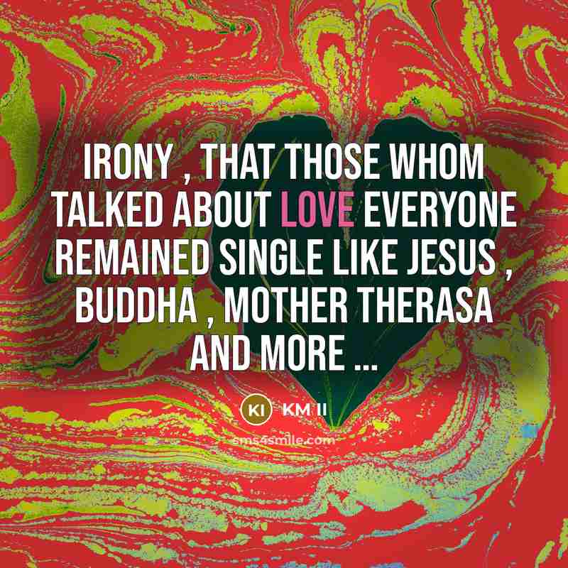 “Irony , that those whom talked about love everyone remained Single like Jesus , Buddha , Mother Therasa and more …” quote by KM II