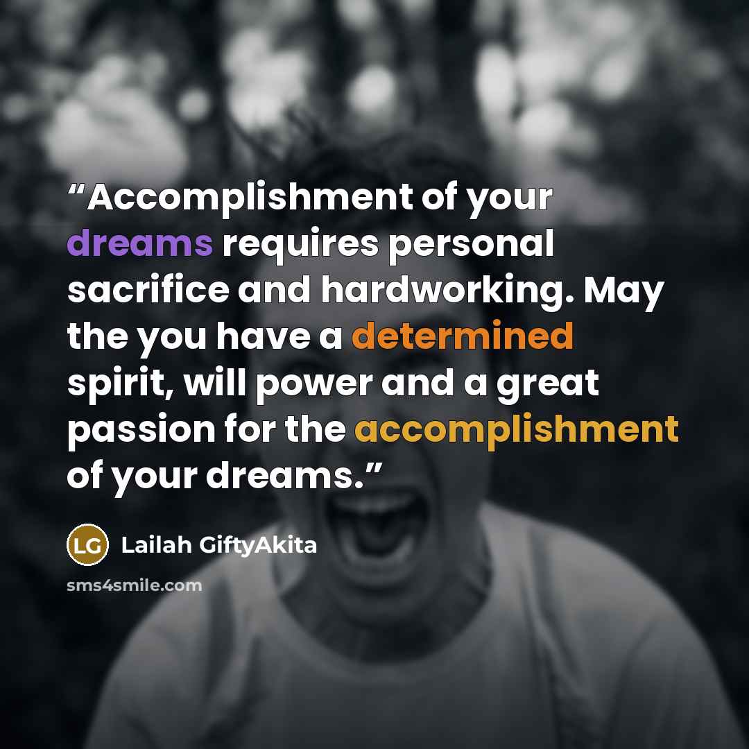 “Accomplishment of your dreams requires personal sacrifice and hardworking. May the you have a determined spirit, will power and a great passion for the accomplishment of your dreams.” quote by Lailah GiftyAkita
