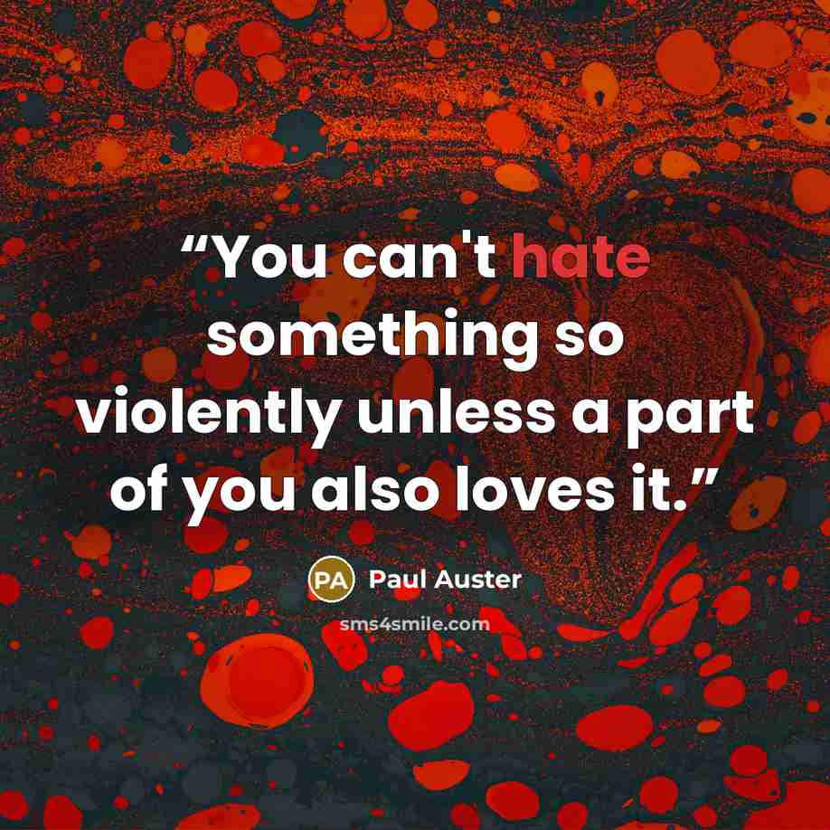 “You can't hate something so violently unless a part of you also loves it.” quote by Paul Auster