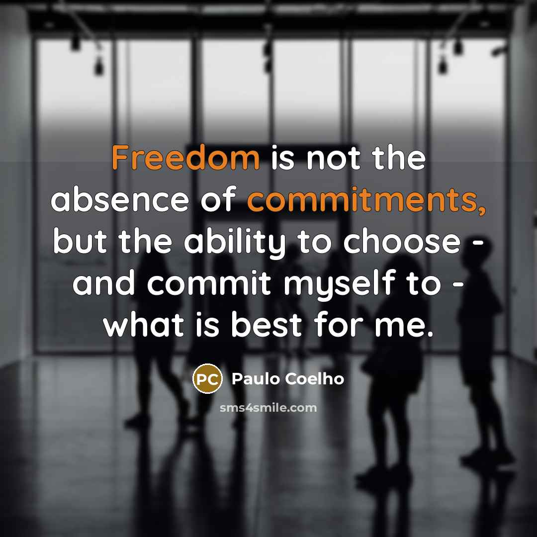 “Freedom is not the absence of commitments, but the ability to choose - and commit myself to - what is best for me.” quote by Paulo Coelho