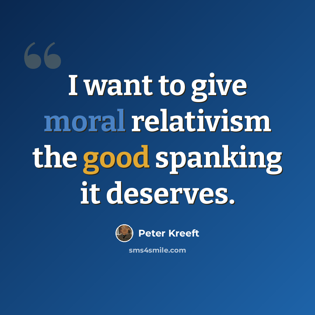 “I want to give moral relativism the good spanking it deserves.” quote by Peter Kreeft