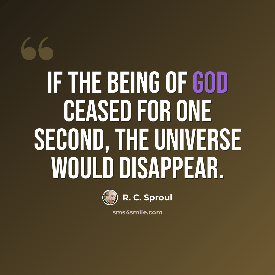 “If the being of God ceased for one second, the universe would disappear.” quote by R. C. Sproul