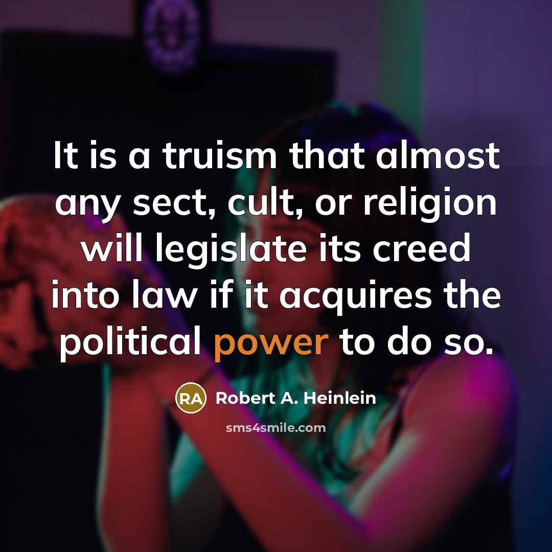 “It is a truism that almost any sect, cult, or religion will legislate its creed into law if it acquires the political power to do so.” quote by Robert A. Heinlein