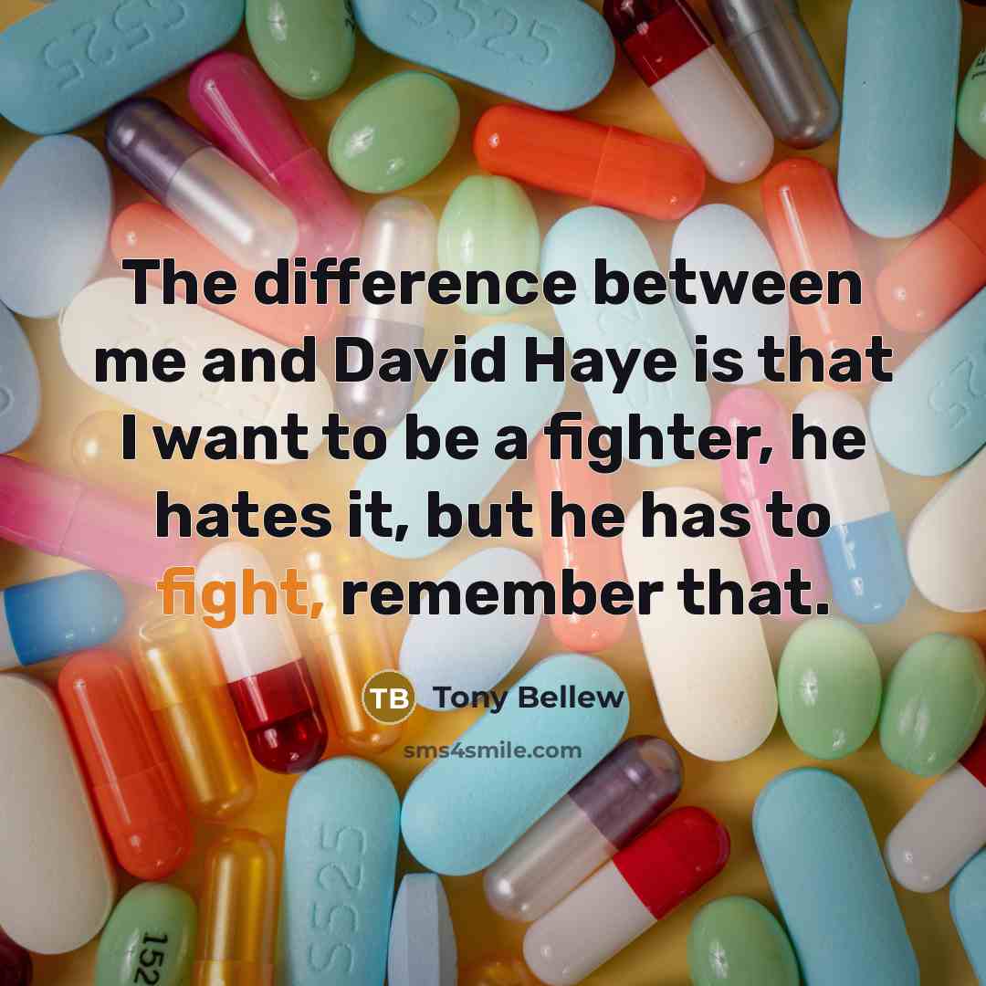 “The difference between me and David Haye is that I want to be a fighter, he hates it, but he has to fight, remember that.” quote by Tony Bellew