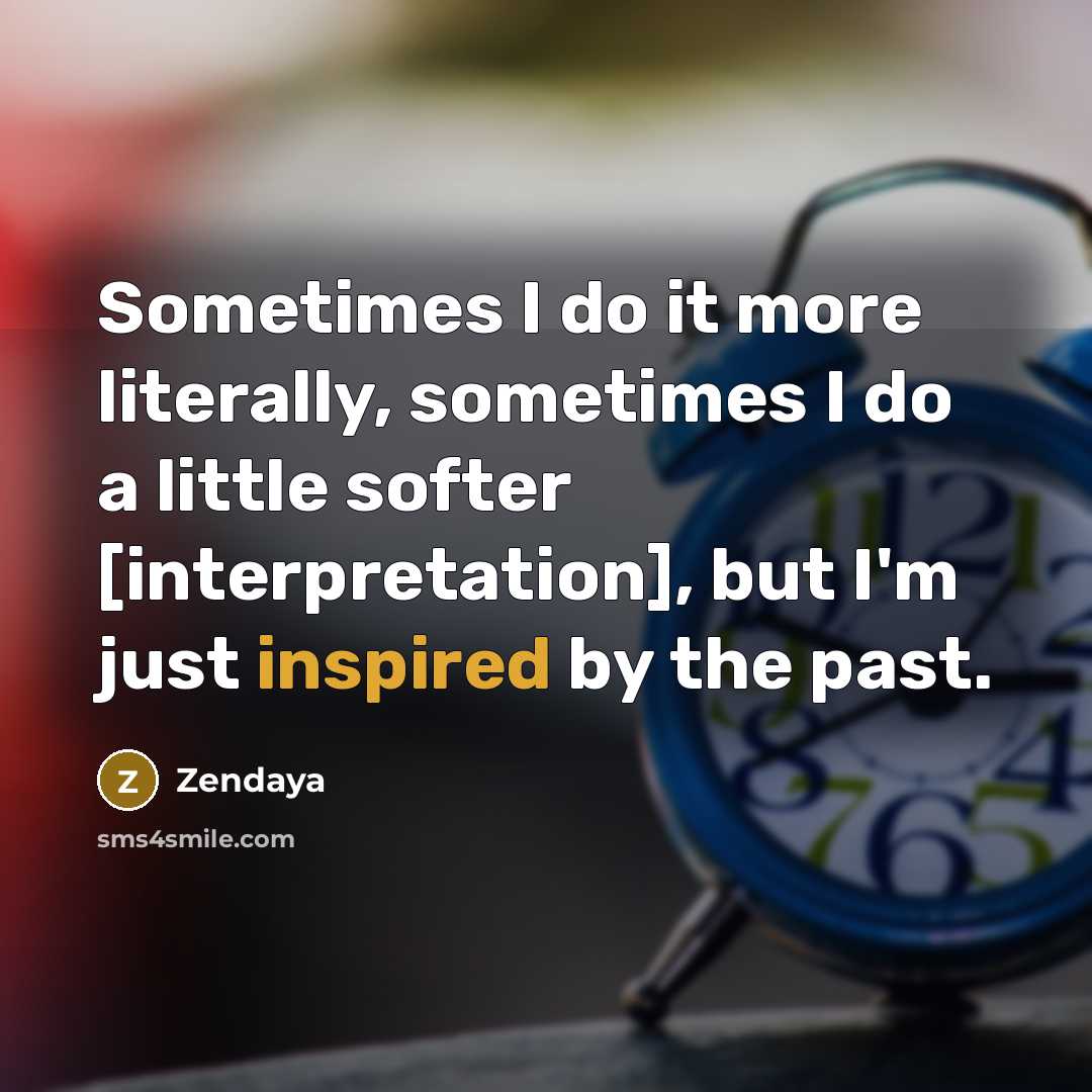 “Sometimes I do it more literally, sometimes I do a little softer [interpretation], but I'm just inspired by the past.” quote by Zendaya