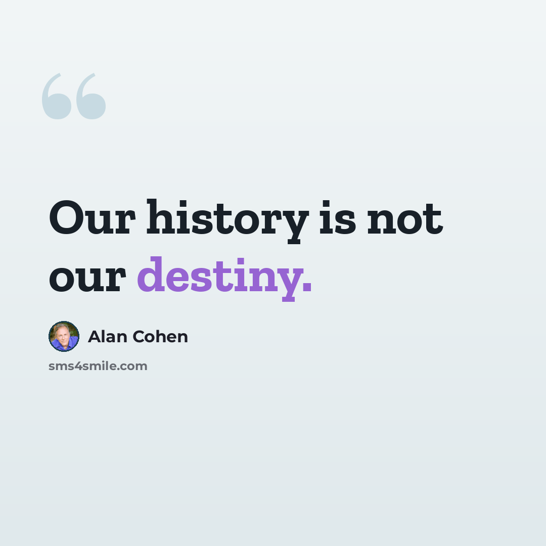 “Our history is not our destiny.” quote by Alan Cohen