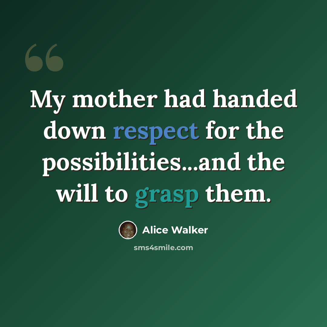 “My mother had handed down respect for the possibilities...and the will to grasp them.” quote by Alice Walker