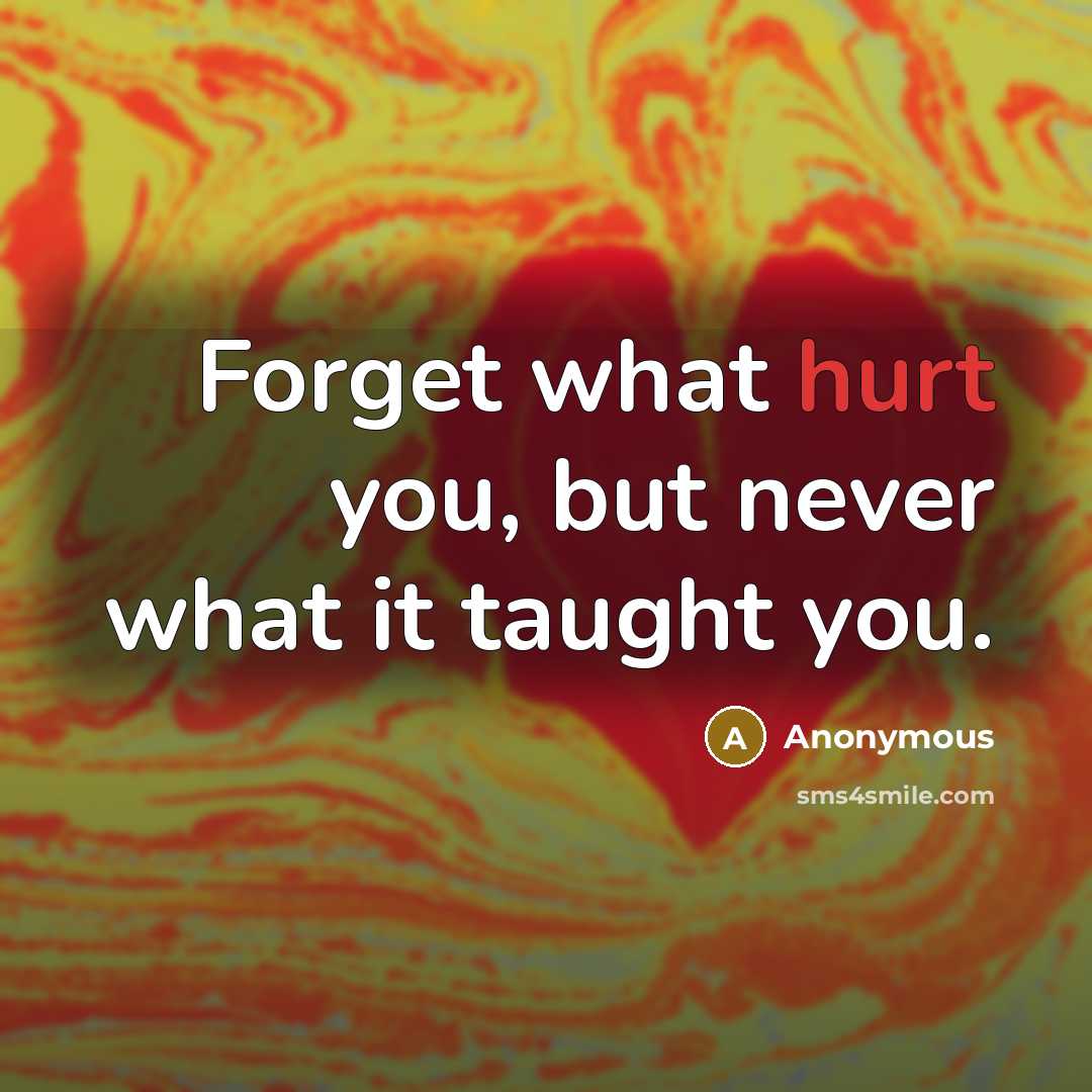 “Forget what hurt you, but never what it taught you.” quote by Anonymous