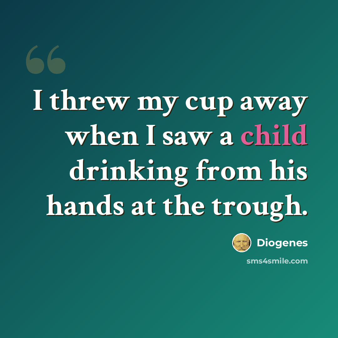 “I threw my cup away when I saw a child drinking from his hands at the trough.” quote by Diogenes