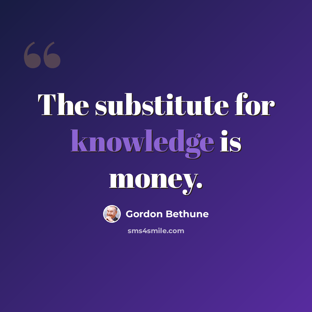 “The substitute for knowledge is money.” quote by Gordon Bethune