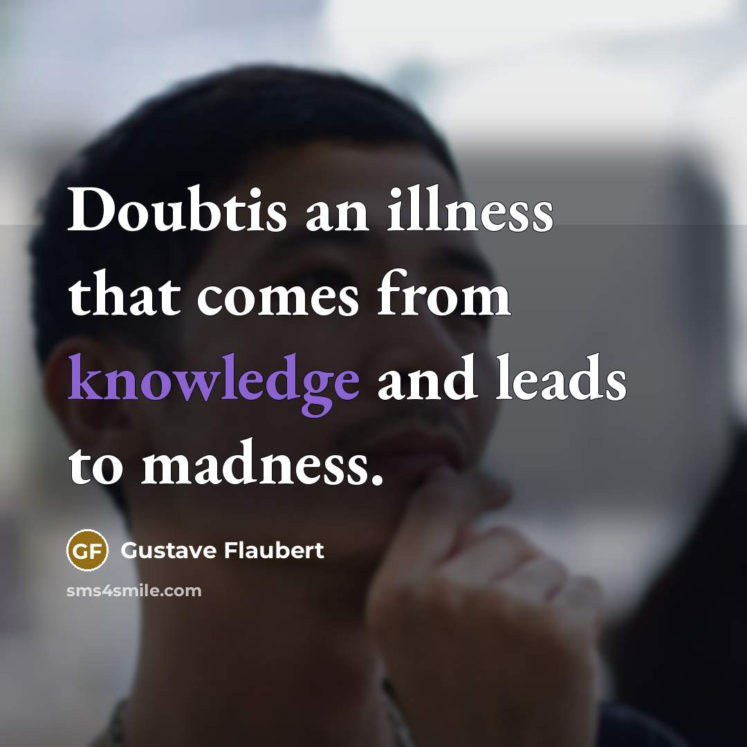 “Doubtis an illness that comes from knowledge and leads to madness.” quote by Gustave Flaubert