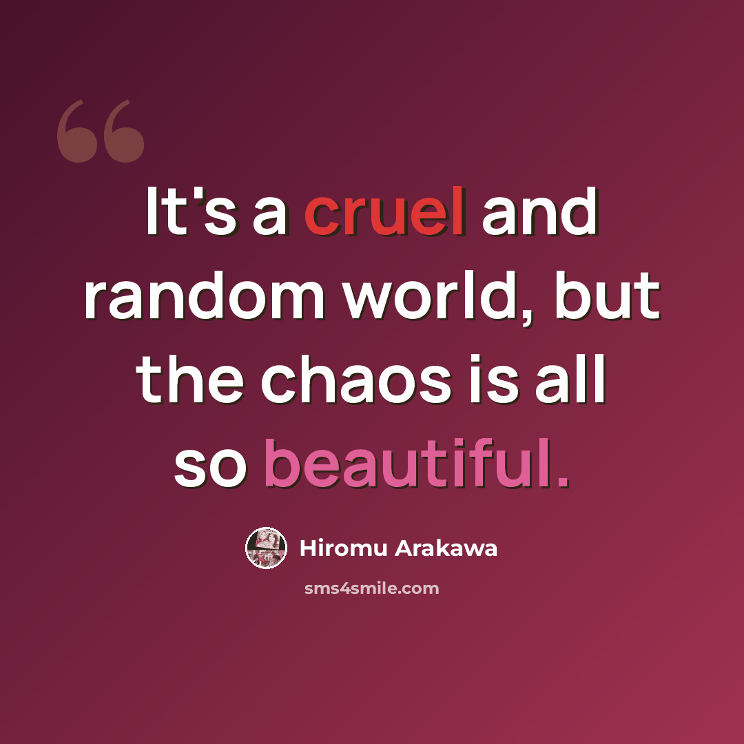 “It's a cruel and random world, but the chaos is all so beautiful.” quote by Hiromu Arakawa