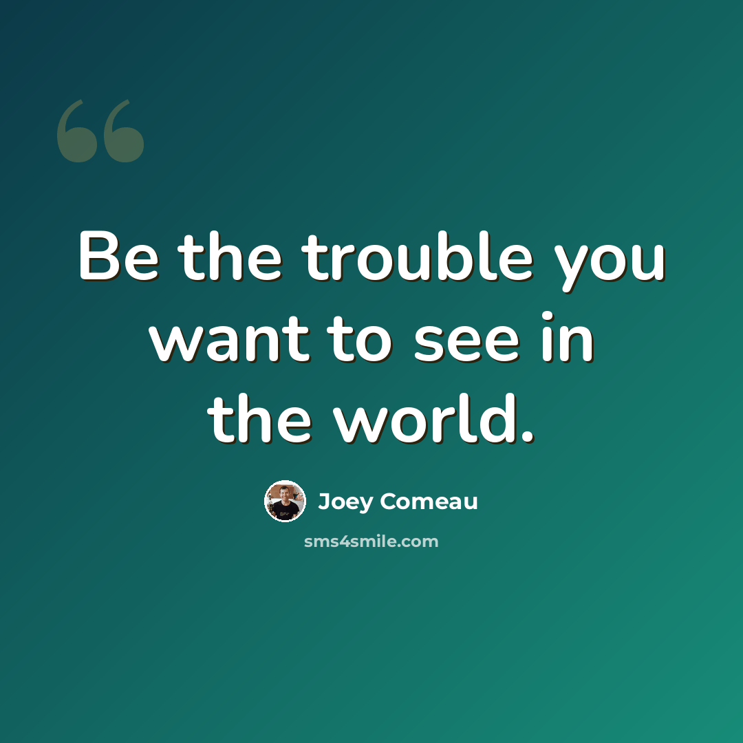“Be the trouble you want to see in the world.” quote by Joey Comeau