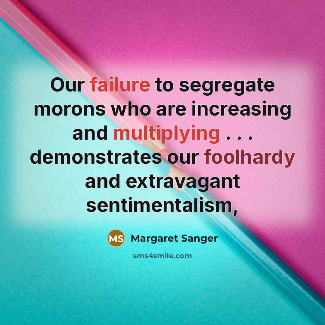 “Our failure to segregate morons who are increasing and multiplying . . . demonstrates our foolhardy and extravagant sentimentalism,” quote by Margaret Sanger